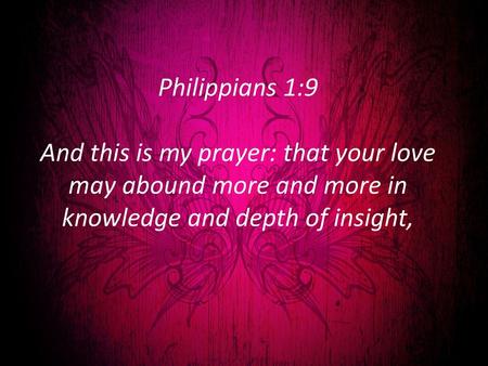 Philippians 1:9 And this is my prayer: that your love may abound more and more in knowledge and depth of insight,