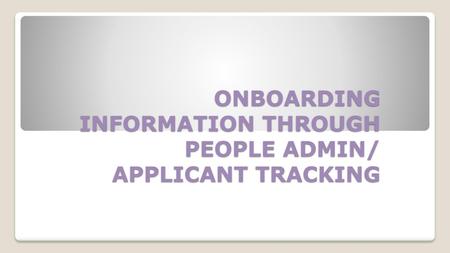 ONBOARDING INFORMATION THROUGH PEOPLE ADMIN/ APPLICANT TRACKING