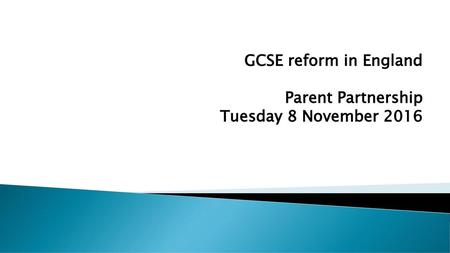 GCSE reform in England Parent Partnership Tuesday 8 November 2016