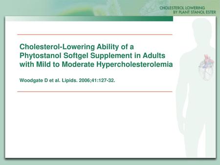 Cholesterol-Lowering Ability of a Phytostanol Softgel Supplement in Adults with Mild to Moderate Hypercholesterolemia Woodgate D et al. Lipids. 2006;41:127-32.