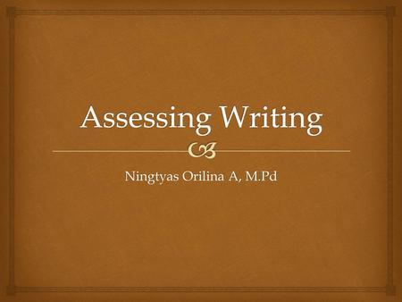 Assessing Writing Ningtyas Orilina A, M.Pd.