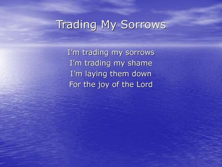 Trading My Sorrows I’m trading my sorrows I’m trading my shame