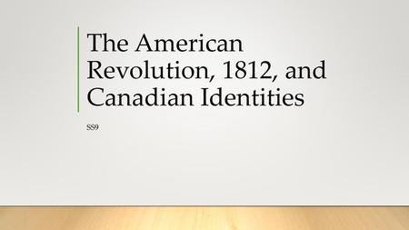 The American Revolution, 1812, and Canadian Identities