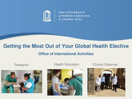 Getting the Most Out of Your Global Health Elective Office of International Activities Research Health Education Clinical Observer Open with questions.