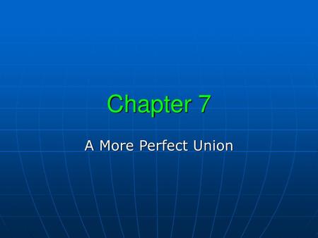 Chapter 7 A More Perfect Union.