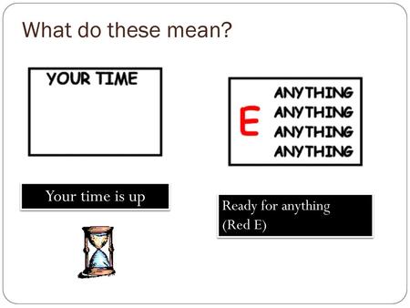 What do these mean? Your time is up Ready for anything (Red E)