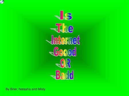 Is The Internet Goood OR Badd By Brier, Natasha and Misty.