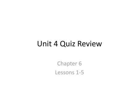 Unit 4 Quiz Review Chapter 6 Lessons 1-5.