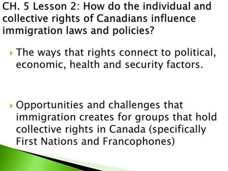 CH. 5 Lesson 2: How do the individual and collective rights of Canadians influence immigration laws and policies? The ways that rights connect to political,