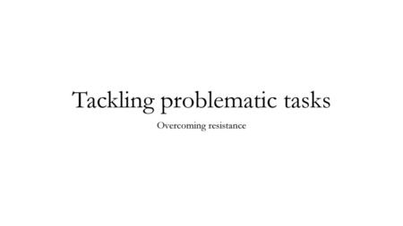 Tackling problematic tasks