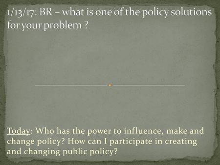 1/13/17: BR – what is one of the policy solutions for your problem ?