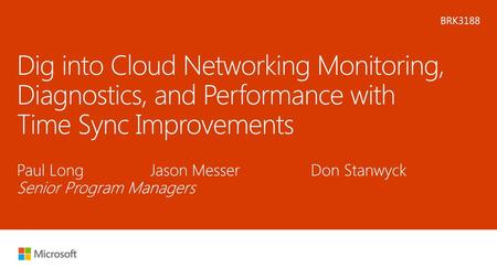 Microsoft 2016 5/2/2018 8:43 PM BRK3188 Dig into Cloud Networking Monitoring, Diagnostics, and Performance with Time Sync Improvements Paul Long.