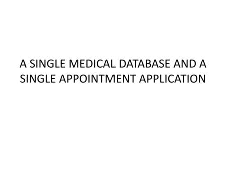 A SINGLE MEDICAL DATABASE AND A SINGLE APPOINTMENT APPLICATION