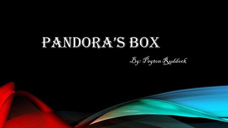 Pandora’s Box By: Peyton Ruddock.