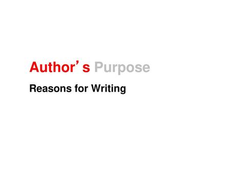 Author’s Purpose Reasons for Writing.