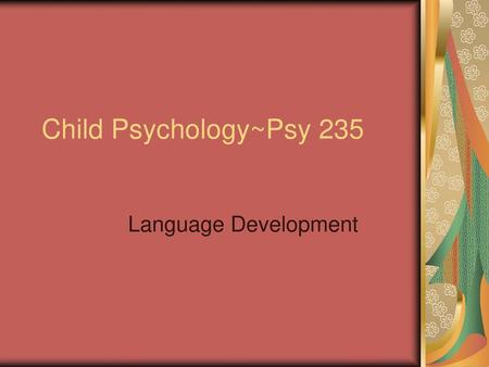 Child Psychology~Psy 235 Language Development.