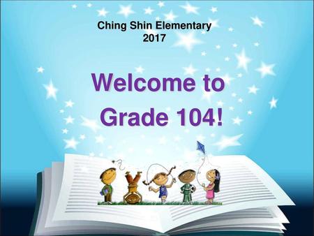 Ching Shin Elementary 2017 Welcome to Grade 104!.