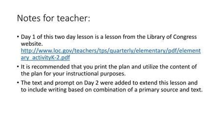 Notes for teacher: Day 1 of this two day lesson is a lesson from the Library of Congress website. http://www.loc.gov/teachers/tps/quarterly/elementary/pdf/element.