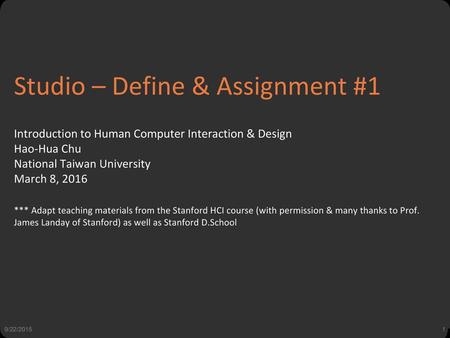 Studio – Define & Assignment #1 Introduction to Human Computer Interaction & Design Hao-Hua Chu National Taiwan University March 8, 2016 *** Adapt teaching.