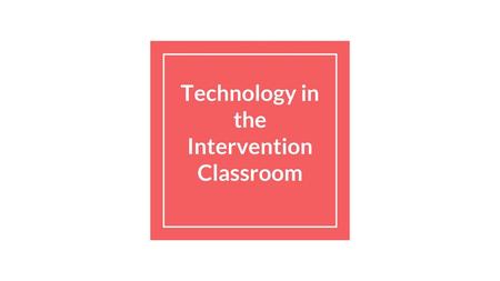 Technology in the Intervention Classroom