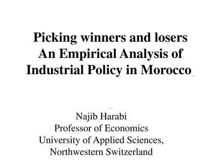 Picking winners and losers An Empirical Analysis of Industrial Policy in Morocco  Najib Harabi Professor of Economics University of Applied Sciences,