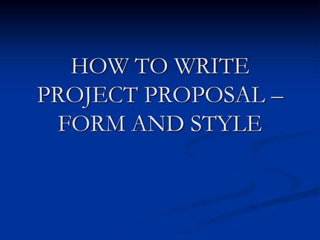 HOW TO WRITE PROJECT PROPOSAL – FORM AND STYLE