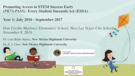 Promoting Access to STEM Success Early (PK^3-PASS): Every Student Succeeds Act (ESSA) Year 1: July 2016 - September 2017   Don Cecilio Martinez Elementary.