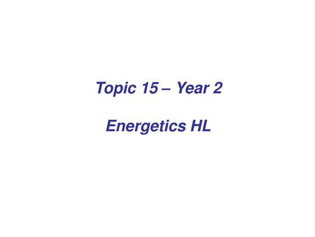 Topic 15 – Year 2 Energetics HL.