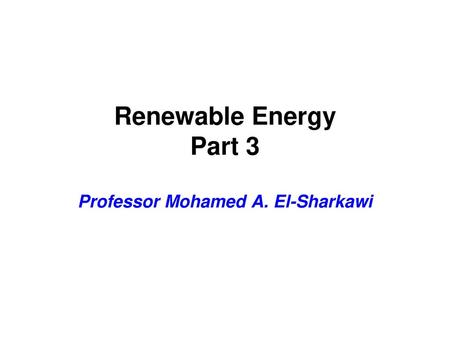 Renewable Energy Part 3 Professor Mohamed A. El-Sharkawi