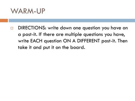 WARM-UP DIRECTIONS: write down one question you have on a post-it. If there are multiple questions you have, write EACH question ON A DIFFERENT post-it.