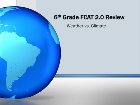 6th Grade FCAT 2.0 Review Weather vs. Climate.