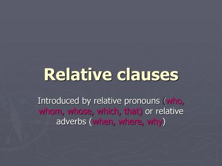 Relative clauses Introduced by relative pronouns (who, whom, whose, which, that) or relative adverbs (when, where, why)