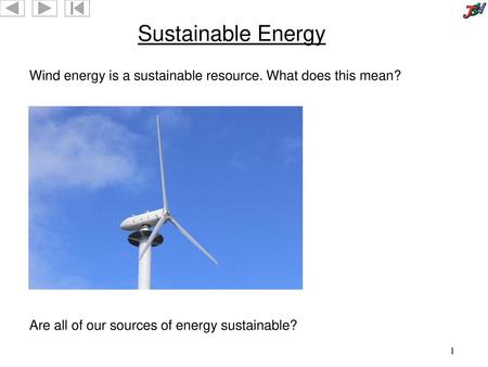 Sustainable Energy Wind energy is a sustainable resource. What does this mean? Image copyright JSH Education Ltd Are all of our sources of energy sustainable?