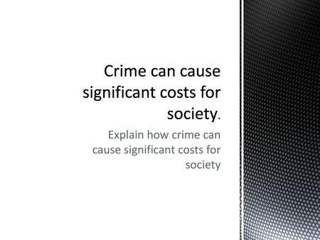 Crime can cause significant costs for society.