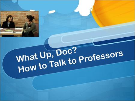 What Up, Doc? How to Talk to Professors