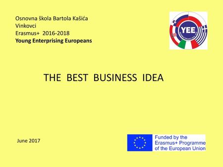 Osnovna škola Bartola Kašića Vinkovci Erasmus+ 2016-2018 Young Enterprising Europeans THE BEST BUSINESS IDEA June 2017.