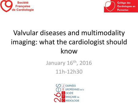 Valvular diseases and multimodality imaging: what the cardiologist should know January 16th, 2016 11h-12h30.