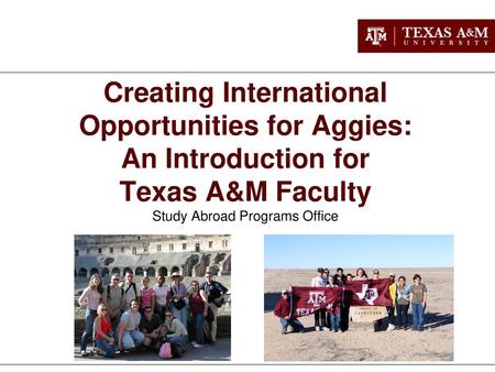 Creating International Opportunities for Aggies: An Introduction for Texas A&M Faculty Study Abroad Programs Office.