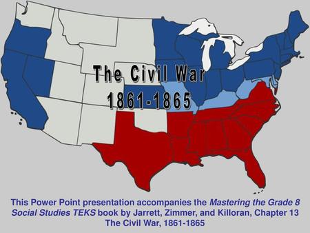 The Civil War 1861-1865 This Power Point presentation accompanies the Mastering the Grade 8 Social Studies TEKS book by Jarrett, Zimmer, and Killoran,