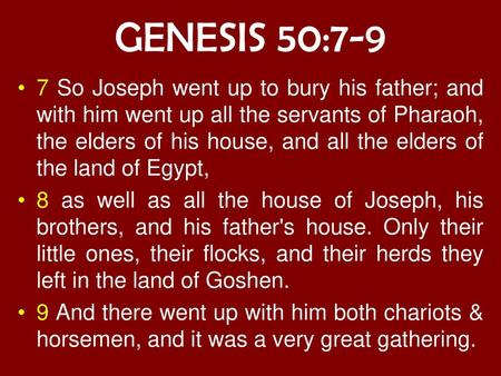 GENESIS 50:7-9 7 So Joseph went up to bury his father; and with him went up all the servants of Pharaoh, the elders of his house, and all the elders of.