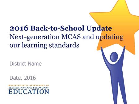 2016 Back-to-School Update Next-generation MCAS and updating our learning standards District Name Date, 2016.