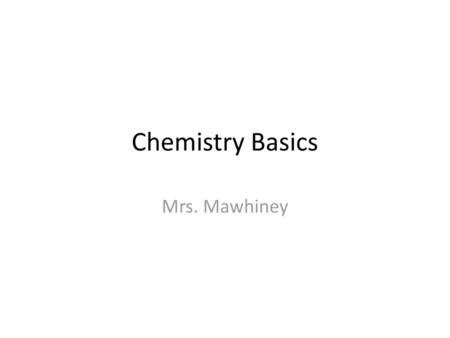 Chemistry Basics Mrs. Mawhiney.