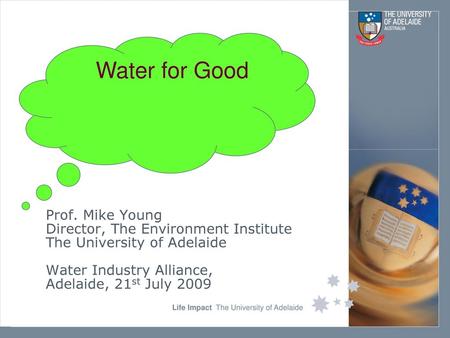 Water for Good Prof. Mike Young Director, The Environment Institute