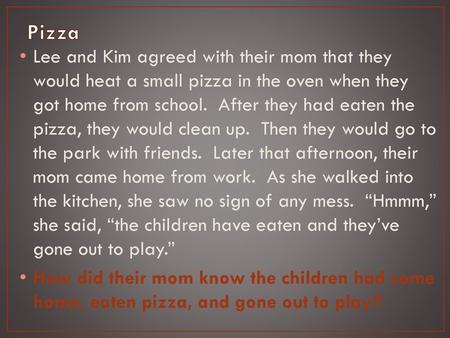 Pizza Lee and Kim agreed with their mom that they would heat a small pizza in the oven when they got home from school. After they had eaten the pizza,