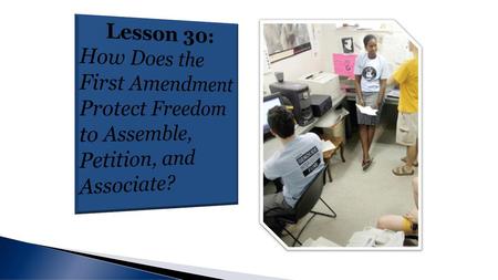 Lesson 30: How Does the First Amendment Protect Freedom to Assemble, Petition, and Associate?