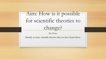 Aim: How is it possible for scientific theories to change?