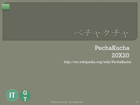 ペチャクチャ PechaKucha 20X20 GT http://en.wikipedia.org/wiki/PechaKucha Markus Schulz: PechaKucha.