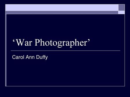 ‘War Photographer’ Carol Ann Duffy.