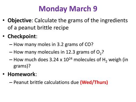 Monday March 9 Objective: Calculate the grams of the ingredients of a peanut brittle recipe Checkpoint: How many moles in 3.2 grams of CO? How many molecules.