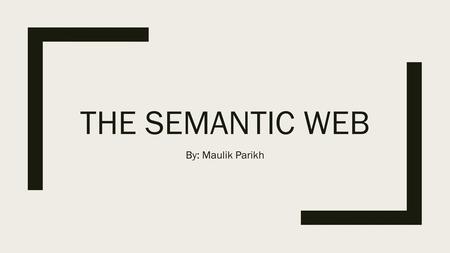 The Semantic Web By: Maulik Parikh.